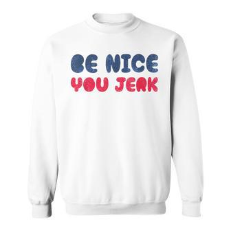 Be Nice You Jerk Bold Quote Sweatshirt | Mazezy
