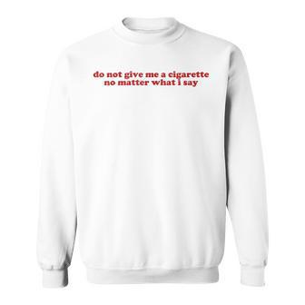Do Not Give Me A Cigarette Under Any Circumstances Y2k Sweatshirt - Thegiftio