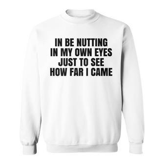 In Be Nutting In My Own Eyes Just To See How Far I Came Sweatshirt - Thegiftio UK