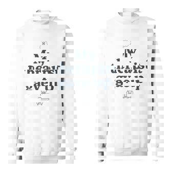 My Therapist Gave Up Mental Health Humor& Sarcastic Sweatshirt Unisex | Mazezy