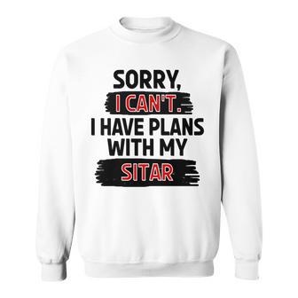 Sorry I Can't I Have Plans With My Sitar Sweatshirt Unisex | Mazezy