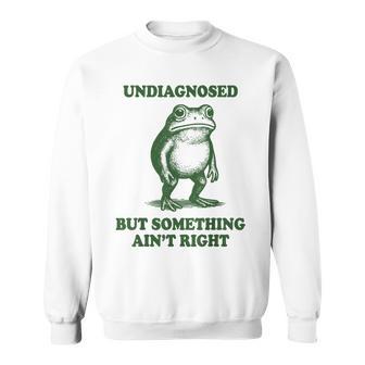 Undiagnosed But Something Ain't Right Frog Sweatshirt | Mazezy