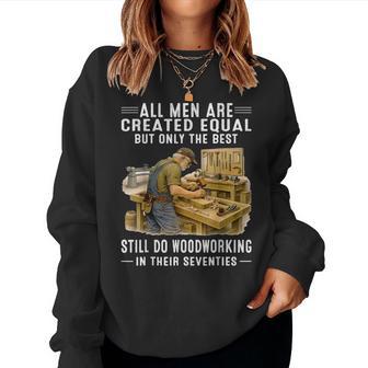 All Are Created Equal But Woodworking In Their Seventies Women Sweatshirt - Thegiftio UK