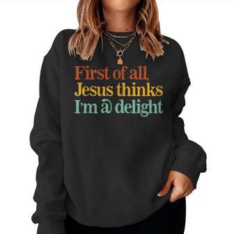 First Of All Jesus Thinks I'm A Delight Christian Women Sweatshirt | Seseable CA