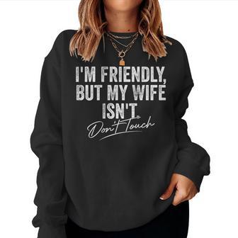 I'm Friendly But My Wife Isn't Don't Touch For Women Women Sweatshirt | Mazezy