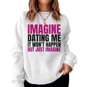 Imagine Dating Me But Just Imagine Sarcastic Humor Women Sweatshirt | Seseable CA