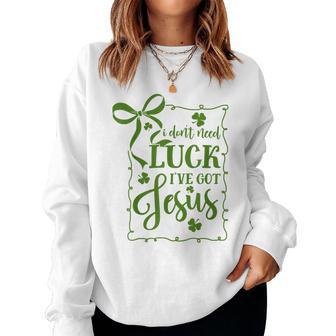 St Patrick's Day I Don't Need Luck I've Got Jesus Christian Women Sweatshirt - Thegiftio UK