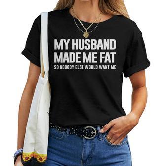 My Husband Made Me Fat So Nobody Else Would Want Me Wife Women T-shirt - Thegiftio
