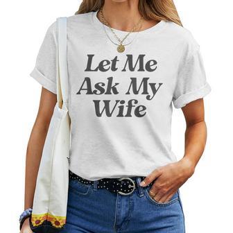Let Me Ask My Wife Saying Sarcastic Husband Women T-shirt - Thegiftio