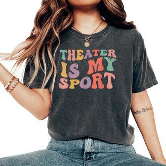 Theater Is My Sport Cute Groovy Actor For Musical Theater Women's Oversized Comfort T-Shirt - Thegiftio UK
