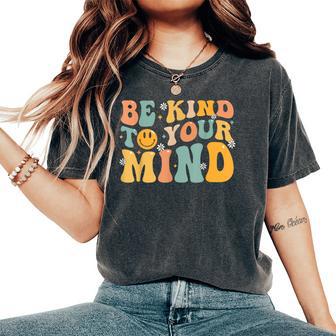 Be Kind To Your Mind Mental Health Matters Awareness Groovy Women's Oversized Comfort T-Shirt | Mazezy