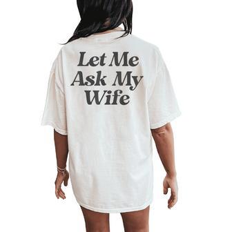 Let Me Ask My Wife Saying Sarcastic Husband Women's Oversized Comfort T-Shirt Back Print - Thegiftio