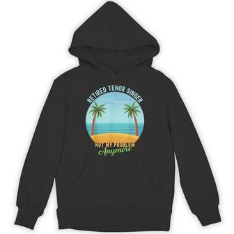 Retired Tenor Singer Not My Problem Shirt Choir Opera Voice Unisex Hoodie | Mazezy