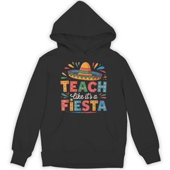 Teach Like It's A Fiesta Teachers Sombrero Cinco De Mayo Hoodie - Seseable