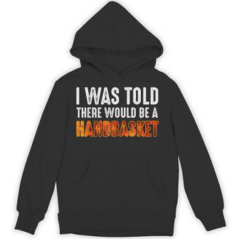 I Was Told There Would Be A Handbasket Hoodie - Thegiftio UK