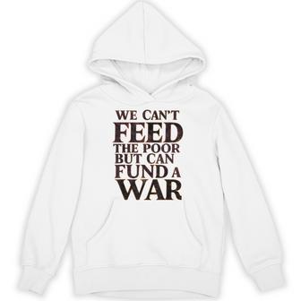 Anti-War Peace We Can't Feed The Poor But We Can Fund A War Hoodie - Thegiftio UK