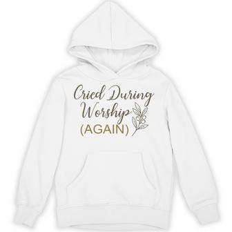 Cried During Worship Again Humor Cute Faith Quote Hoodie - Thegiftio