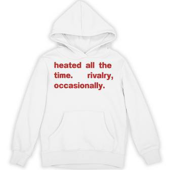 Heated All The Time Rivalry Occasionally Hoodie - Thegiftio UK