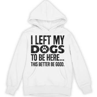 I Left My Dogs To Be Here This Better Be Good Hoodie - Thegiftio UK