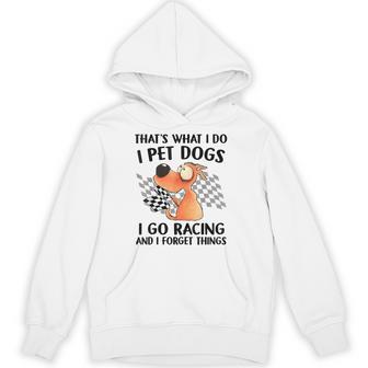 That's What I Do I Pet Dogs I Go Racing And I Forget Things Hoodie - Thegiftio UK