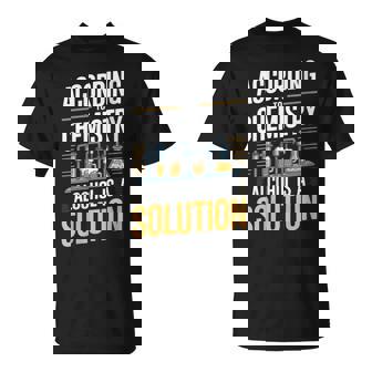 According To Chemistry Alcohol Is A Solution T-Shirt | Mazezy