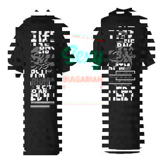 Bulgarian Bulgaria Bulgarian Flag I Hate Being Sexy T-Shirt | Mazezy