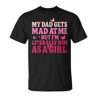 My Dad Gets Mad At Me But I’M Literally Him As A Girl T-Shirt - Thegiftio