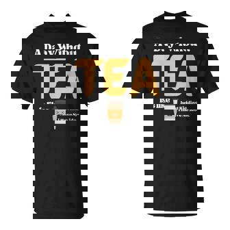 A Day Without Tea Is Like Just Kidding I Have No Idea T-Shirt | Mazezy