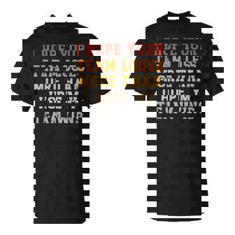 I Hope Your Team Loses More Than I Hope My Team Wins T-Shirt | Mazezy