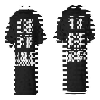 Ill Be In The Garage Sarcastic Mechanic Workshop Quote T-Shirt | Mazezy