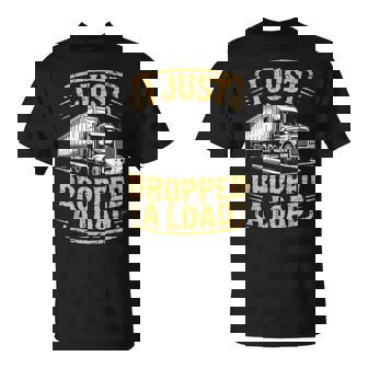 I Just Dropped Semi-Trailer Tractor Wheeler Trucking Trucker T-Shirt | Mazezy