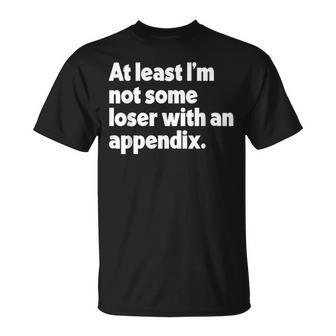 At Least I'm Not Some Loser With An Appendix Surgery T-Shirt - Thegiftio