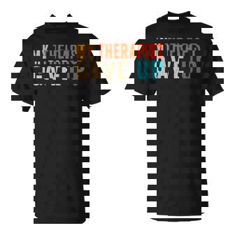 My Therapist Gave Up Mental Health Humor Quote T-Shirt | Mazezy