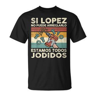 Si Lopez No Puede Arreglarlo Estamos Jodidos Lopez Camiseta unisex - Regaloses