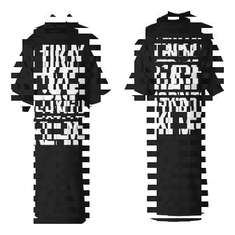 I Think My Coach Is Trying To Kill Me T-Shirt - Monsterry