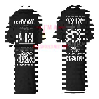 If You Think I'm A Bitch You Should Meet My Asshole Husband T-Shirt - Monsterry