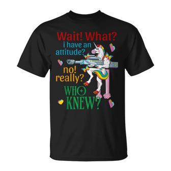 Wait What I Have An Attitude Unicorn No Really Who Knew T-Shirt | Mazezy