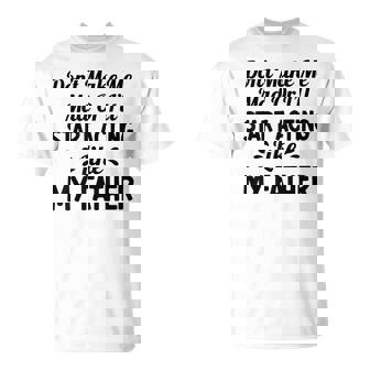 Don't Make Me Mad Or I'Ll Start Acting Like My Father T-Shirt | Mazezy