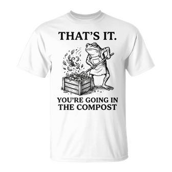 Frog Gardening That's It You're Going In The Compost T-Shirt | Mazezy