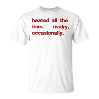 Heated All The Time Rivalry Occasionally T-Shirt - Thegiftio UK