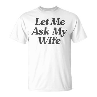 Let Me Ask My Wife Saying Sarcastic Husband T-Shirt - Thegiftio