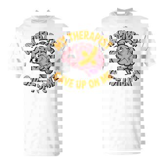 Mental Health My Therapist Gave Up On Me Brain Psychology T-Shirt | Mazezy
