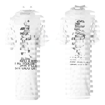 I Have To Say Weird Stuff Or You'll Die Frog Nurse T-Shirt - Monsterry