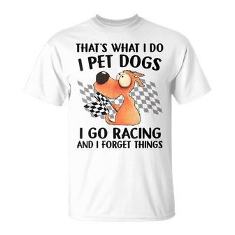 That's What I Do I Pet Dogs I Go Racing And I Forget Things T-Shirt - Thegiftio UK