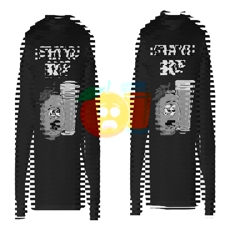 Is That You Bro Orange Fruit & Orange Juice Fruit Lovers Long Sleeve T-Shirt