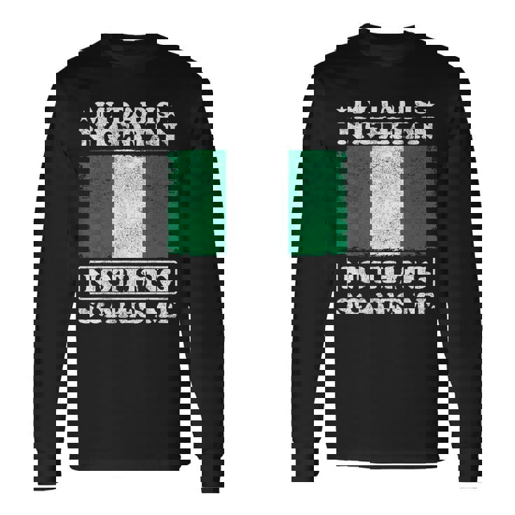 My Dad Is Nigerian Nothing Scares Me Nigeria Father's Day Long Sleeve T-Shirt