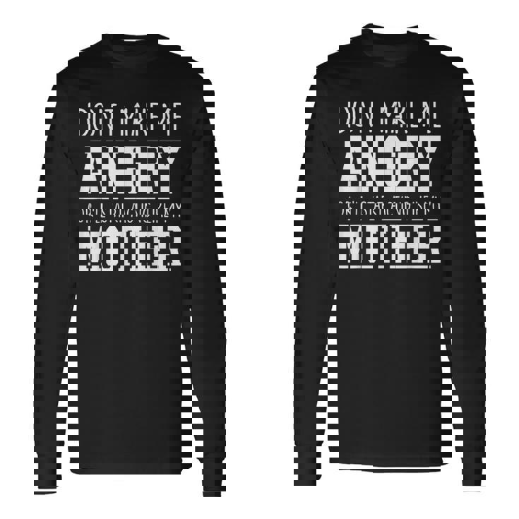 Dont Make Me Angry Or I'Ll Start Acting Like My Mother Long Sleeve T-Shirt