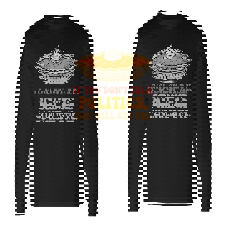 If You Don't Talk Politics You Will Get Pie Long Sleeve T-Shirt