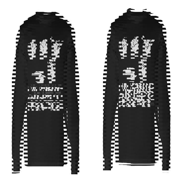 I'm Learning And Need To Practice ASL Sign Language Long Sleeve T-Shirt