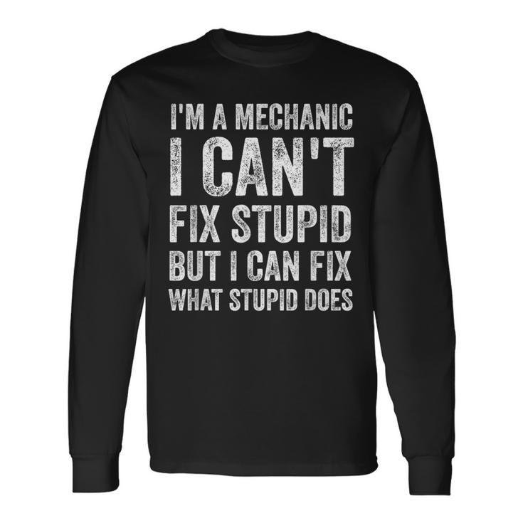 I’m A Mechanic I Can’t Fix Stupid Car Guy Long Sleeve T-Shirt